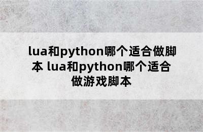 lua和python哪个适合做脚本 lua和python哪个适合做游戏脚本